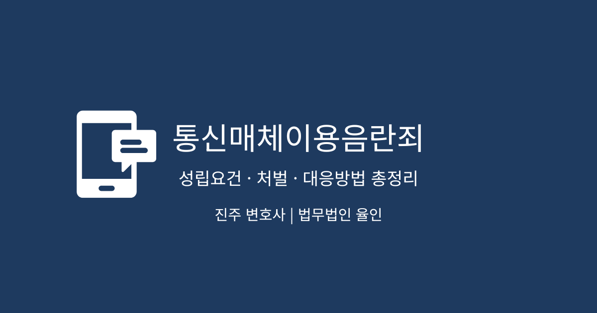 통신매체이용음란죄(통매음) 성립요건과 처벌, 대응방법 총정리 | 진주 변호사